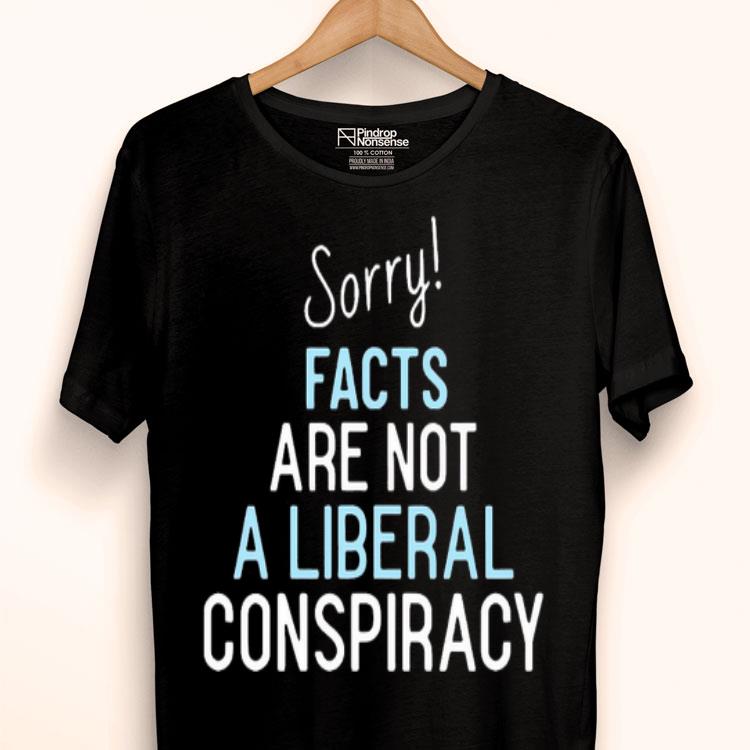 Sorry Facts Are Not A Liberal Conspiracy Shirt