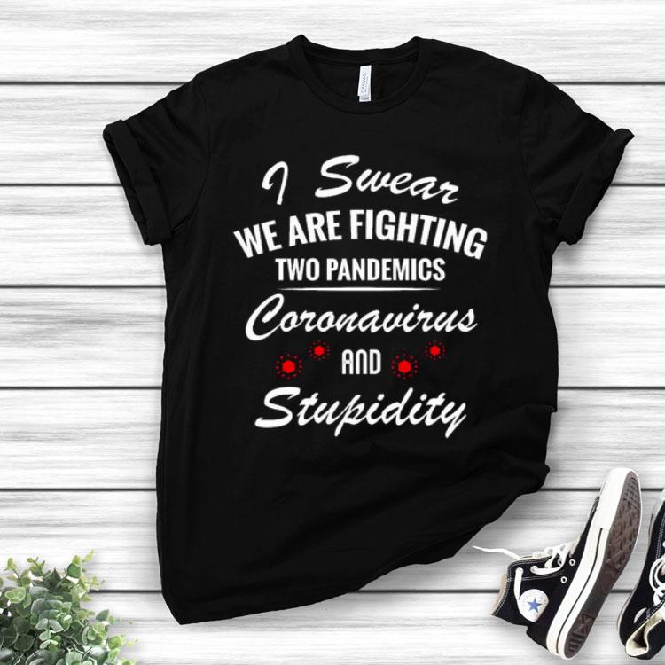 I Swear We Are Fighting Two Pandemics Coronavirus And Stupidity Shirt