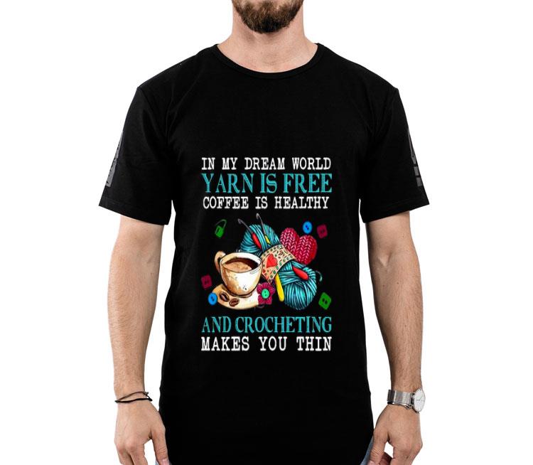 In My Dream World Yarn Is Free Coffee Is Healthy And Crocheting Makes You Thin Shirt