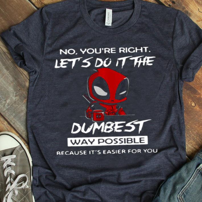 Deadpool No You’re Right Let’s Do It The Dumbest Way Possible Shirt
