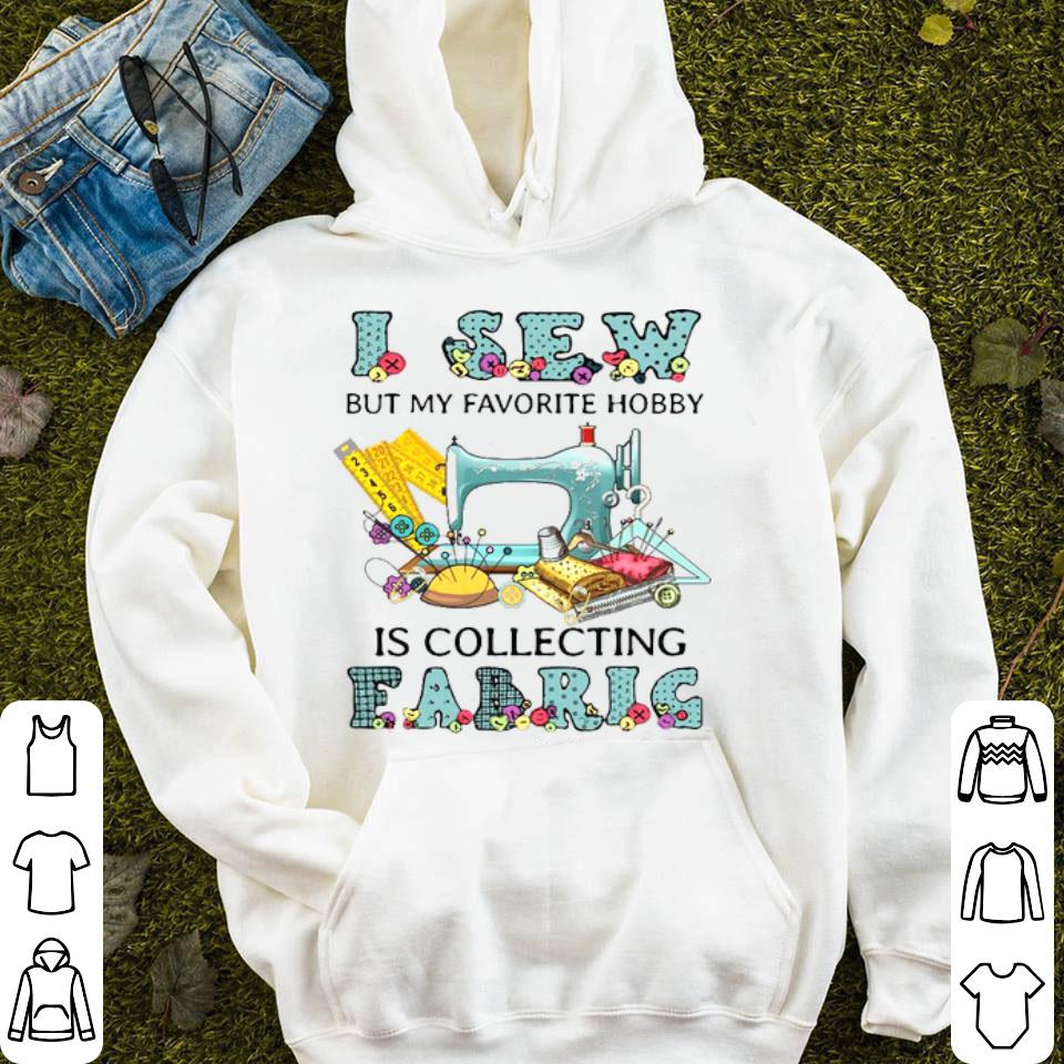 I Sew My Favorite Hobby Is Collecting Fabric Shirt