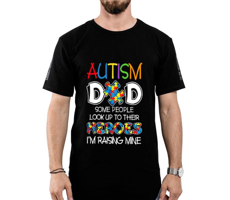 Autism Dad Some People Look Up To Their Heroes I’m Raising Mine Shirt