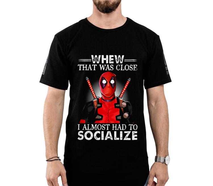 Deadpool Whew That Was Close I Almost Had to Socialize Shirt
