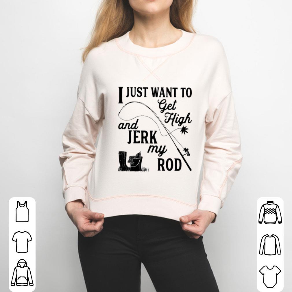 I Just Want To Get High And Jerk My Rod Shirt