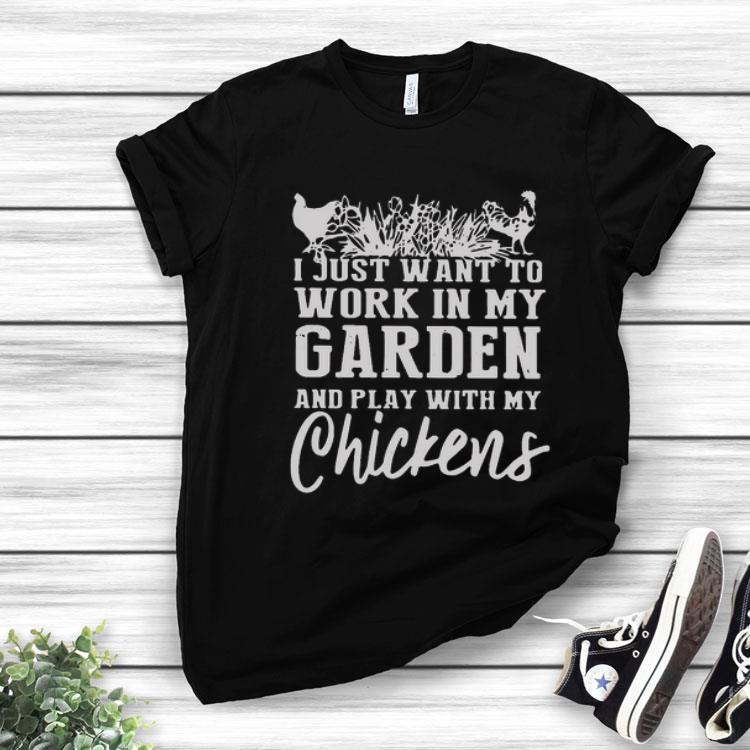 I Just Want To Work In My Garden And Play With My Chickens Shirt