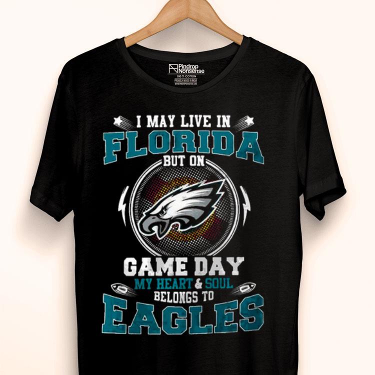 I May Live In Florida But On Game Day My Heart And Soul Belongs To Eagles Shirt