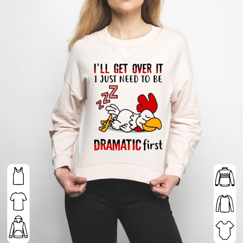 Chicken Sleep I’ll Get Over It I Just Need To Be Dramatic First Shirt
