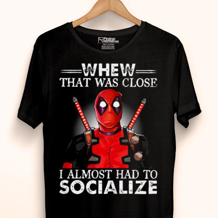 Deadpool Whew That Was Close I Almost Had to Socialize Shirt