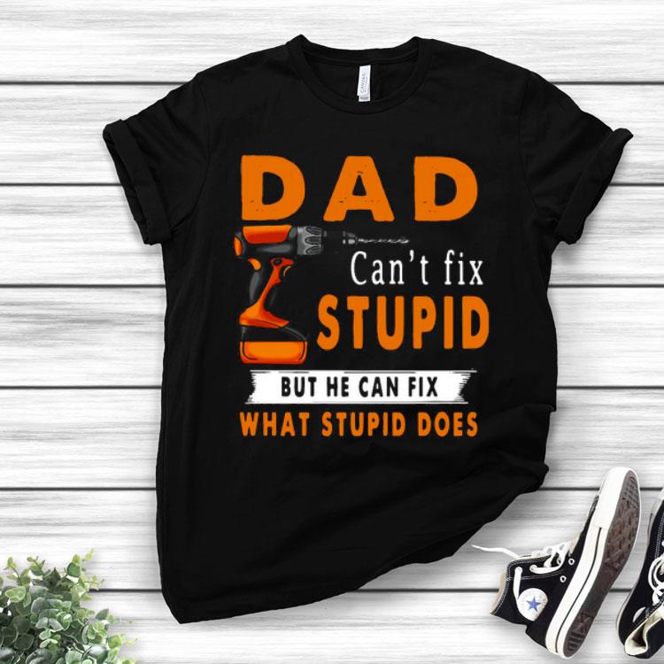 Dad Can’t Fix Stupid But He Can Fix What Stupid Does Shirt