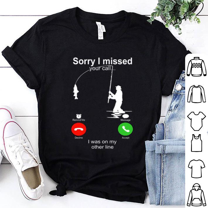 Sorry I Missed Your Call I Was On My Other Line Fishing Shirt