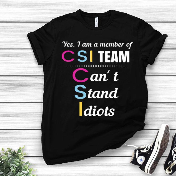 Yes I Am A Member Of Csi Team Can’t Stand Idiots Shirt