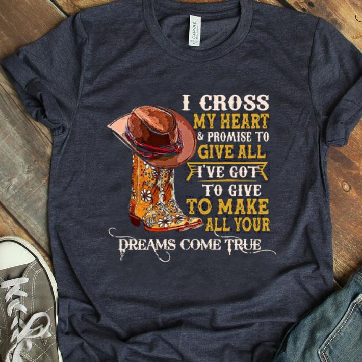 Boots I Cross My Heart Promise To Give All I’ve Got To Give To Make All Your Shirt