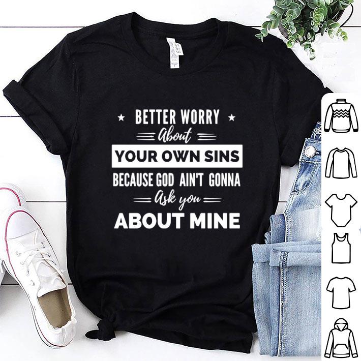 Better Worry About Your Own Sins Because God Ain’t Gonna Ask You About Mine Shirt