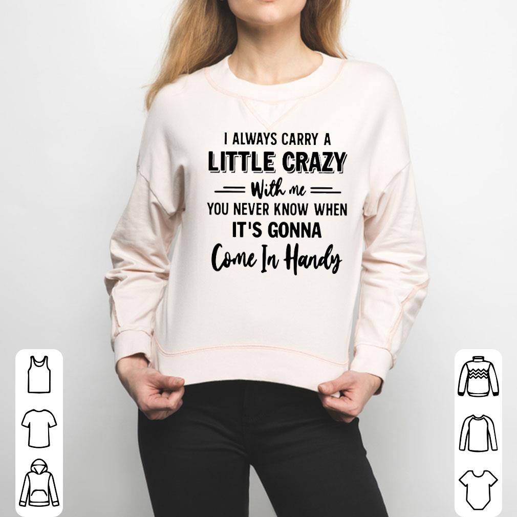 I Always Carry A Little Crazy With Mr You Never Know When It's Gonna Come In Handy Shirt