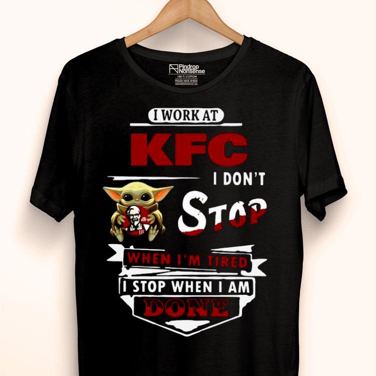Baby Yoda Hug I Work At KFC Kentucky Fried Chicken I Don’t Stop When I’m Tired I Stop When I Am Done Shirt