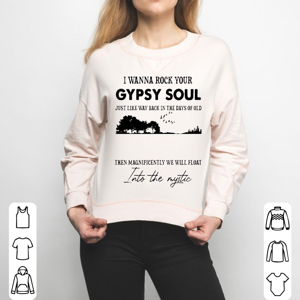 I Wanna Rock Your Gypsy Soul Just Like Way Back In The Days Of Old Then Magnificently We Will Float Shirt