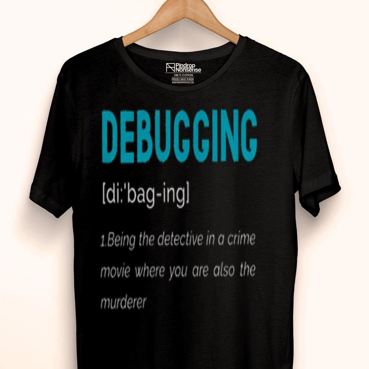 Debugging Being The Detective In A Crime Movie Where You Are Also The Murderer Shirt