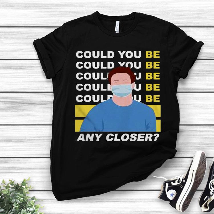 Could You Be Any Closer Wear Mask Shirt