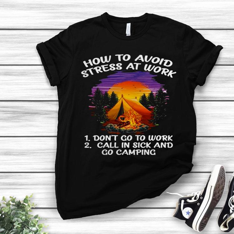 How To Avoid Stress At Work Don’t Go To Work Call In Sick And Go Camping Shirt