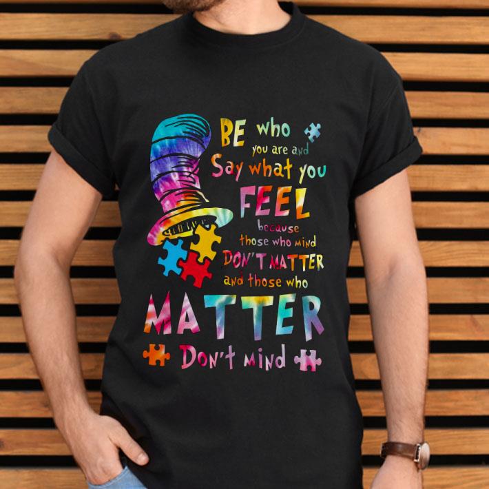 Be Who You Are And Say What You Feel Because Those Who Mind Don’t Matter Shirt