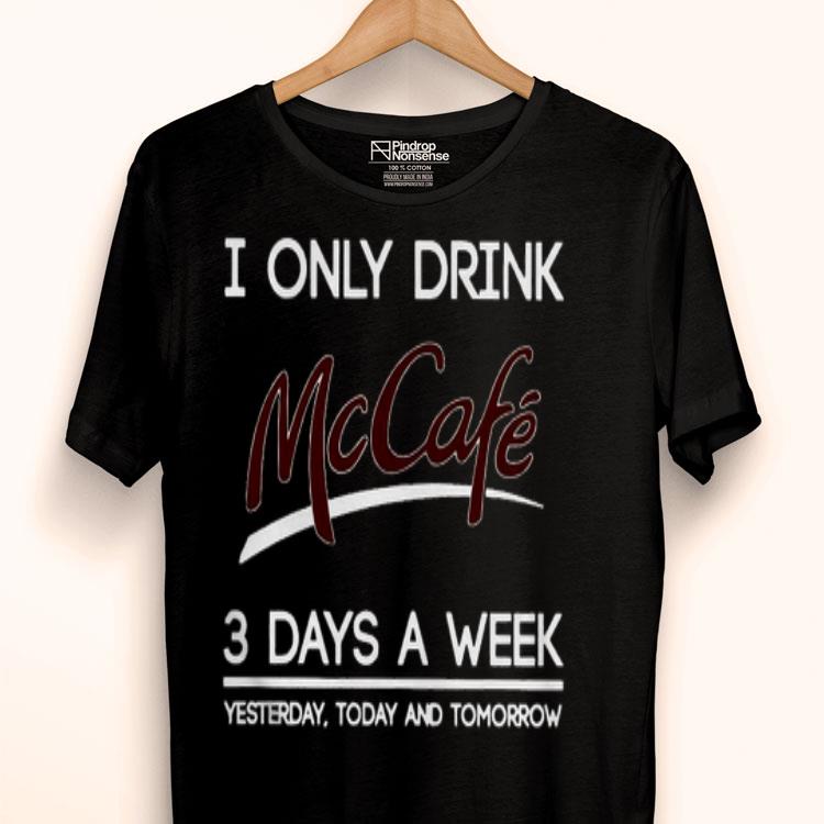 I Only Drink McCafe 3 Days A Week Yesterday Today And Tomorrow Shirt