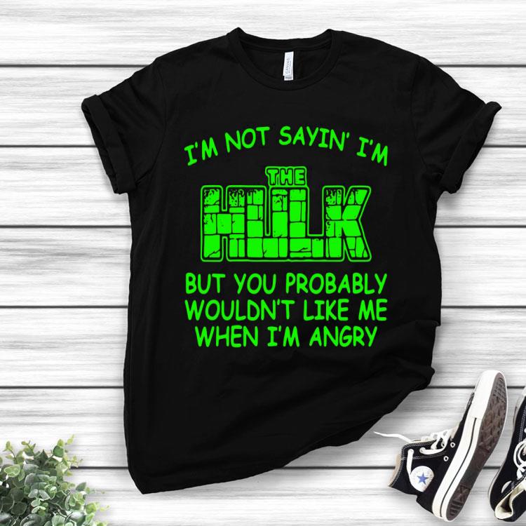 I’m Not Sayin’ I’m The Hulk But You Probably Wouldn’t Like Me When I’m Angry Shirt