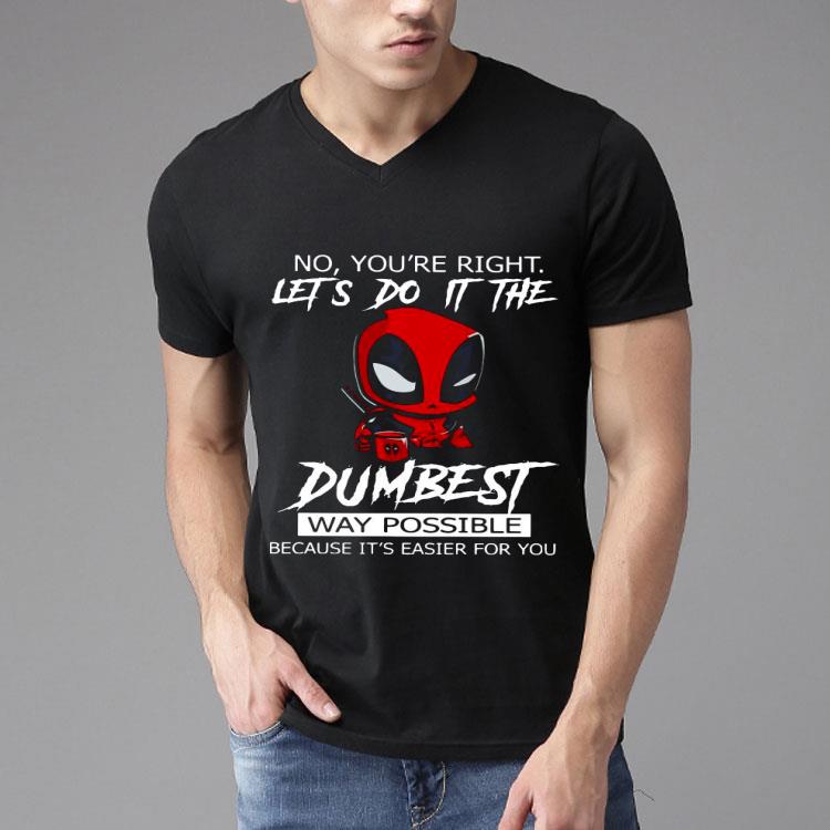 Deadpool No You’re Right Let’s Do It The Dumbest Way Possible Because It’s Easier For You Shirt