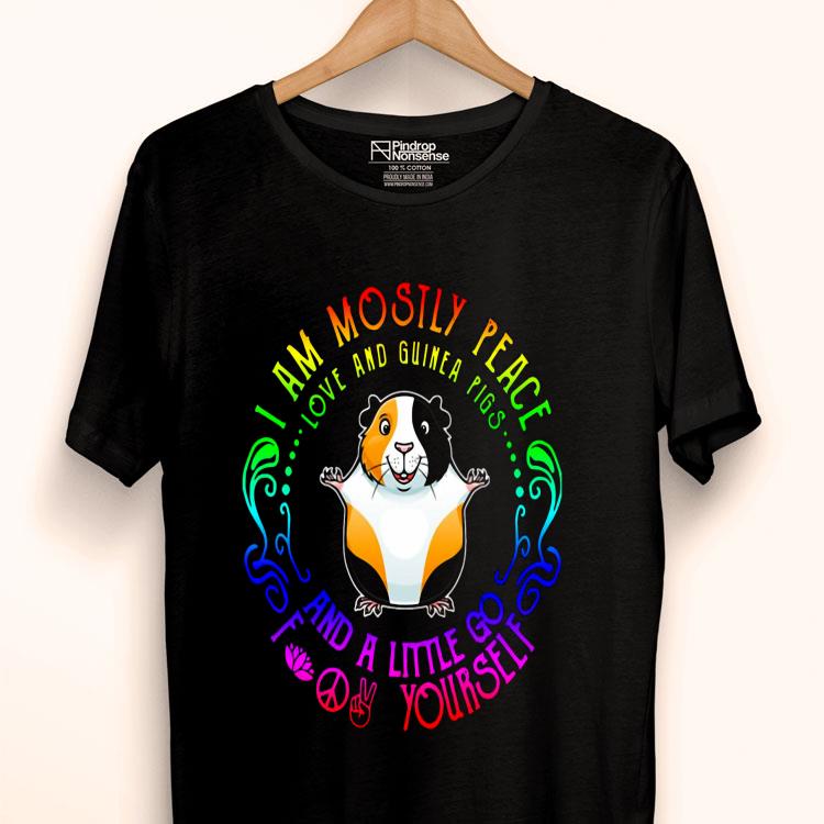 I Am Mostly Peace Love And Guinea Pigs And A Little Go Fuck Yourself Shirt
