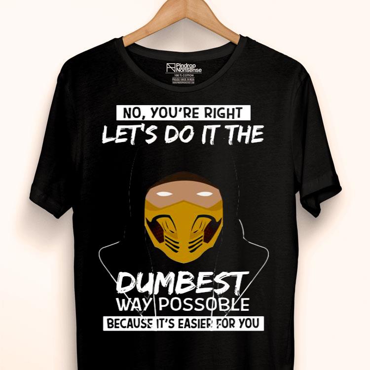 No You're Right Let’s Do It The Dumbest Way Possible Because It’s Easier For You Shirt