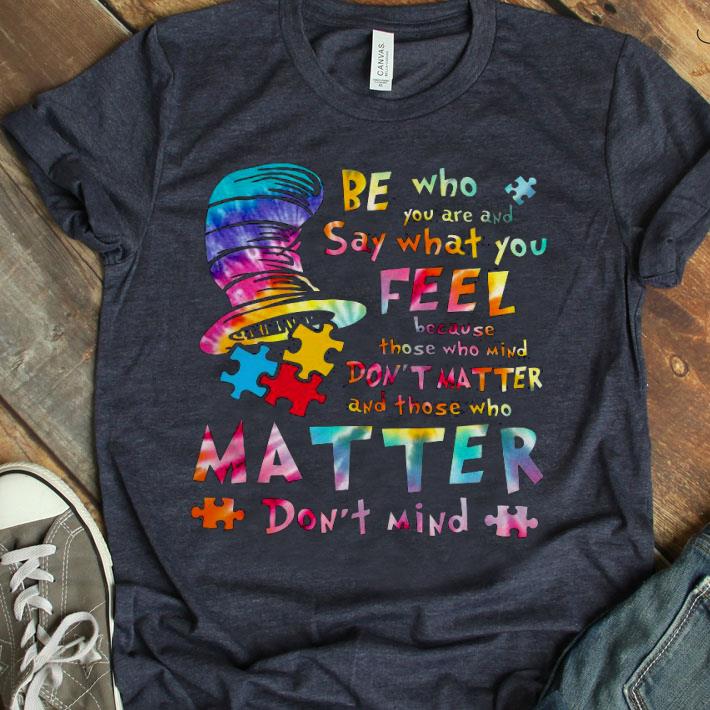 Be Who You Are And Say What You Feel Because Those Who Mind Don’t Matter Shirt