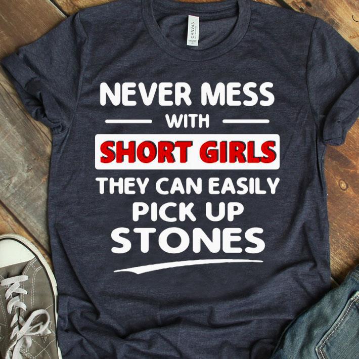 Never Mess With Short Girls They Can Easily Pick Up Stones Shirt