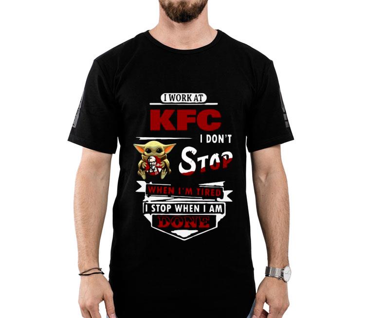 Baby Yoda Hug I Work At KFC Kentucky Fried Chicken I Don’t Stop When I’m Tired I Stop When I Am Done Shirt
