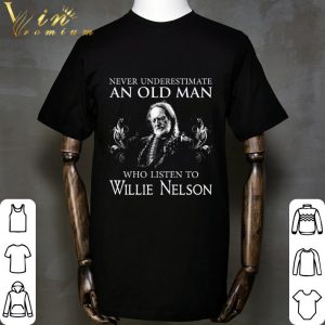 Never underestimate an old man who listen to Willie Nelson shirt 4