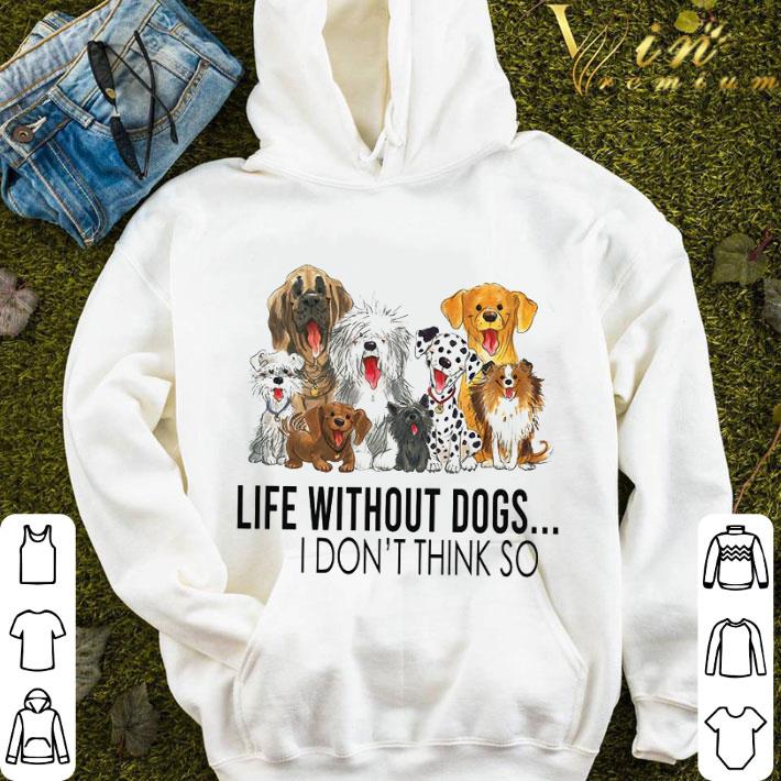 Life without dogs i don't think so shirt