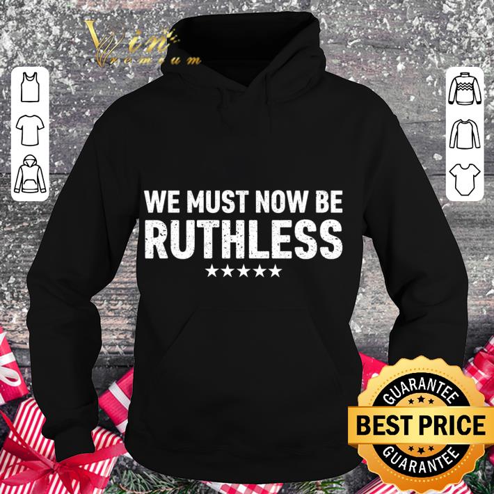 Funny We must now be Ruthless shirt 9 Funny We must now be Ruthless shirt