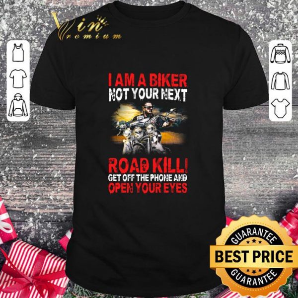 Original I am a biker not your next road kill get off the phone and open your eyes shirt 1