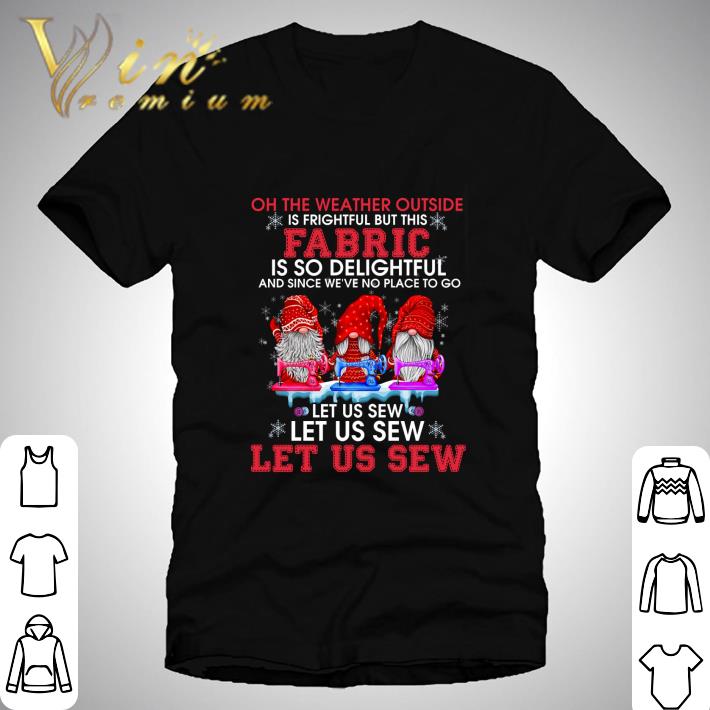 Gnomes oh the weather outside is frightful but this fabric Christmas shirt 6