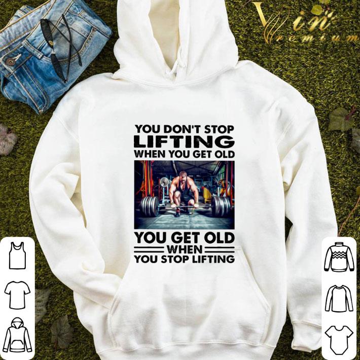 You don't stop lifting when you get old you get old when you stop lifting shirt 9 You don't stop lifting when you get old you get old when you stop lifting shirt