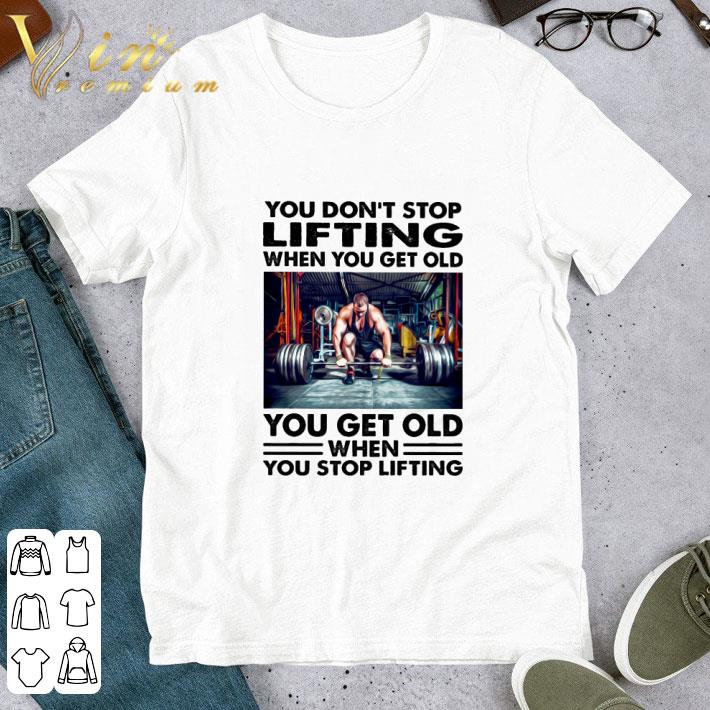 You don't stop lifting when you get old you get old when you stop lifting shirt 7