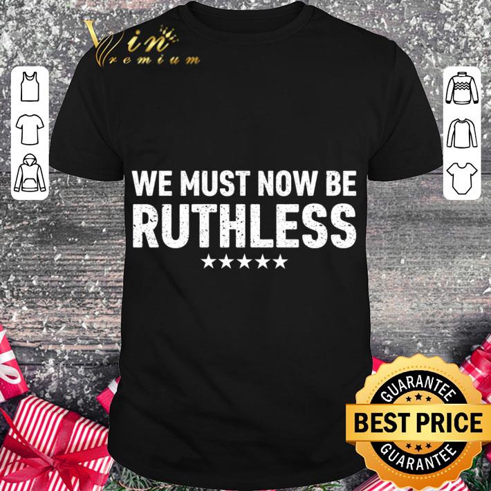 Funny We must now be Ruthless shirt 6