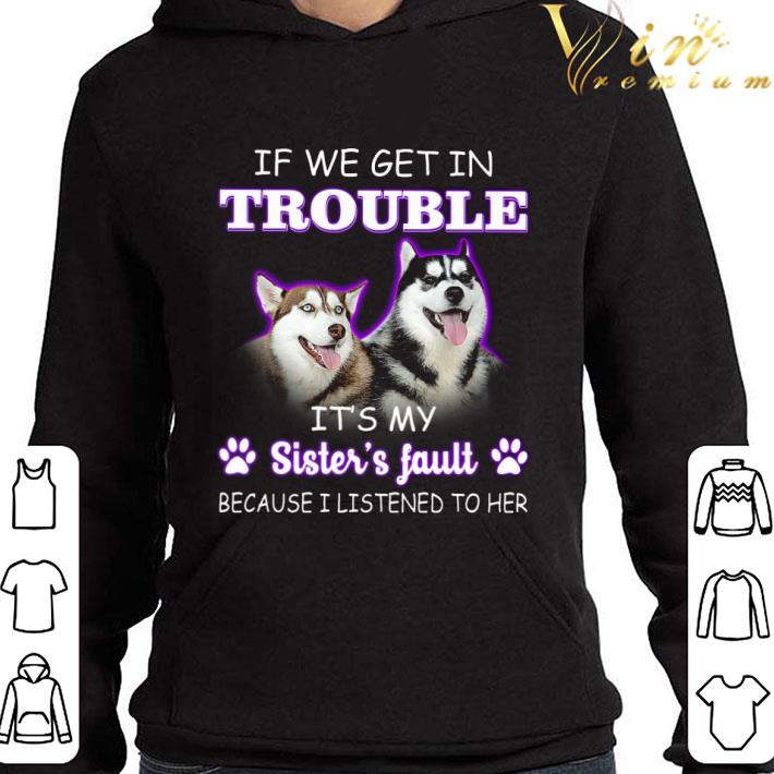 Husky if we get in trouble it's my sister's fault shirt