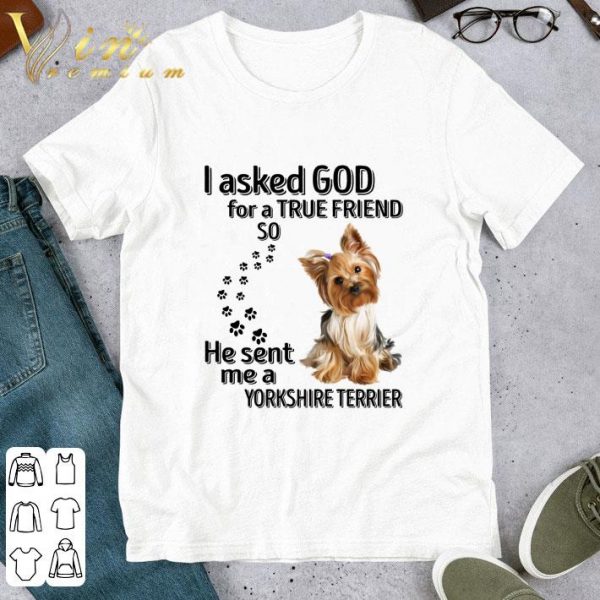 I Asked God For A True Friend So He Sent Me A Yorkshire Terrier Paws Dog shirt 1