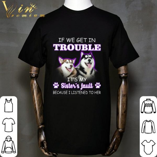 Husky if we get in trouble it's my sister's fault shirt 2