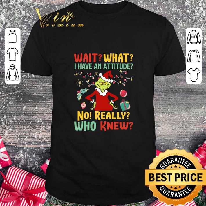 Best Grinch wait what i have an attitude no really who knew Christmas shirt 7