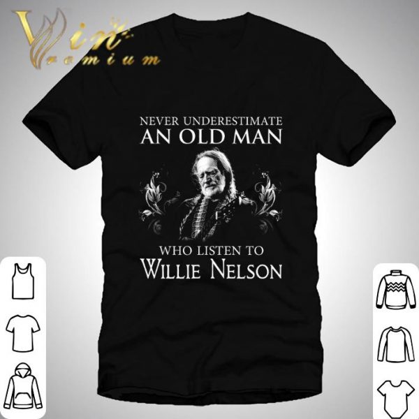 Never underestimate an old man who listen to Willie Nelson shirt 1