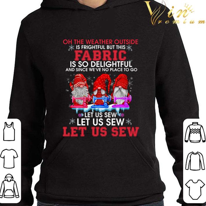 Gnomes oh the weather outside is frightful but this fabric Christmas shirt 9 Gnomes oh the weather outside is frightful but this fabric Christmas shirt