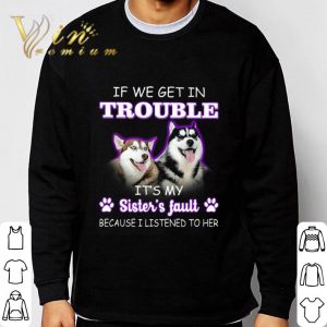 Husky if we get in trouble it's my sister's fault shirt 5