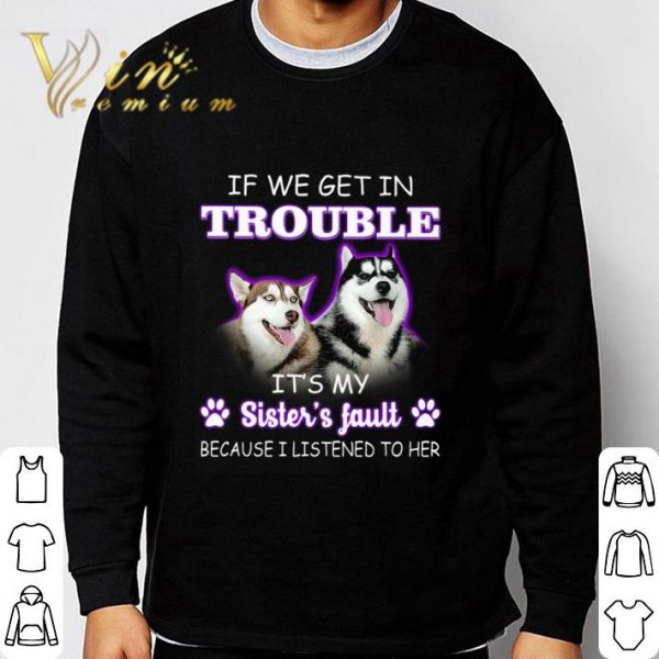 Husky if we get in trouble it's my sister's fault shirt 3