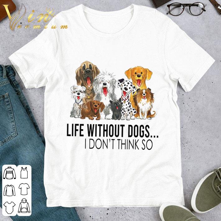 Life without dogs i don't think so shirt 6