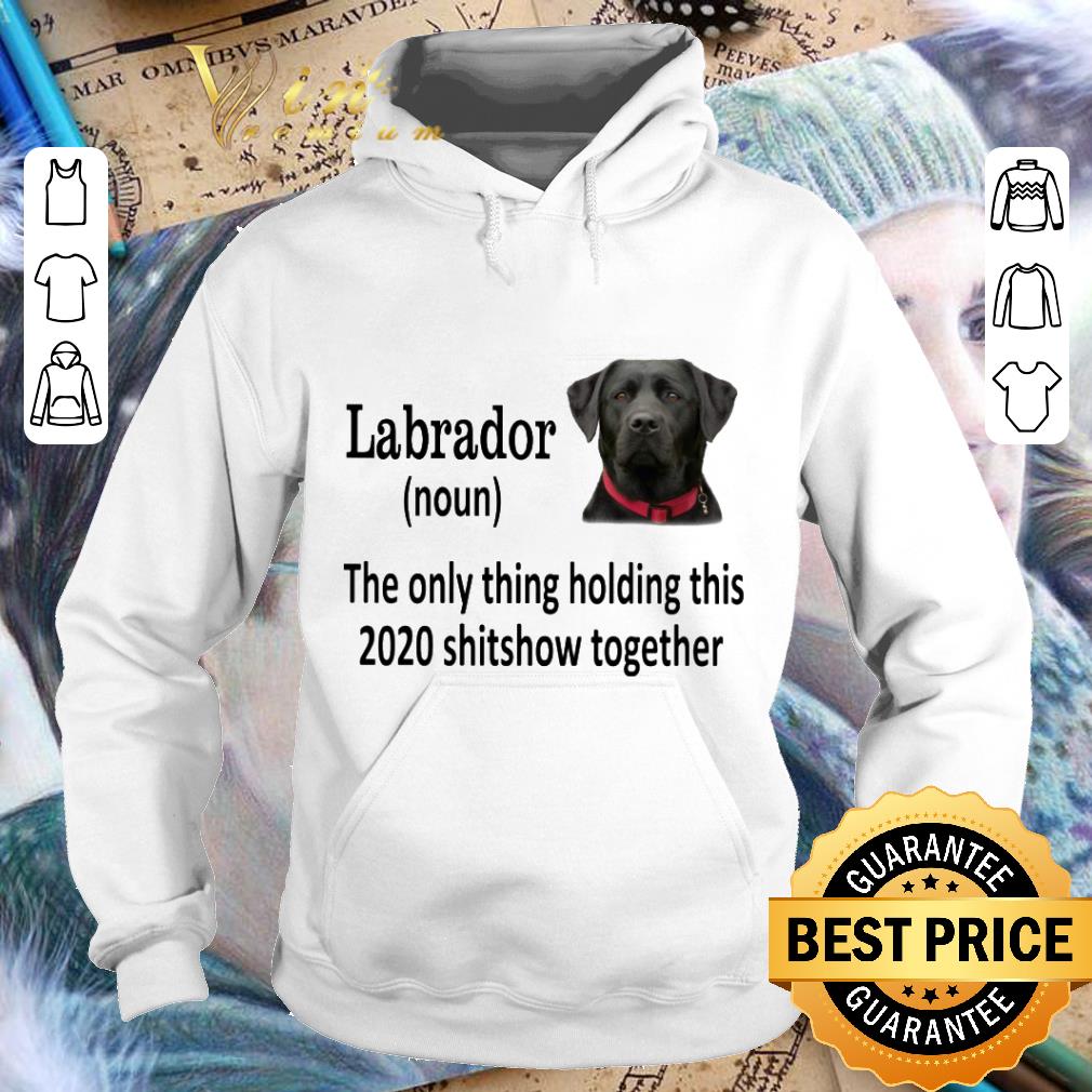 Official Black Labrador the only thing holding this 2020 shitshow together shirt 9 Official Black Labrador the only thing holding this 2020 shitshow together shirt